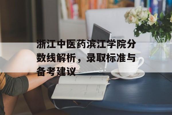 浙江中医药滨江学院分数线解析，录取标准与备考建议