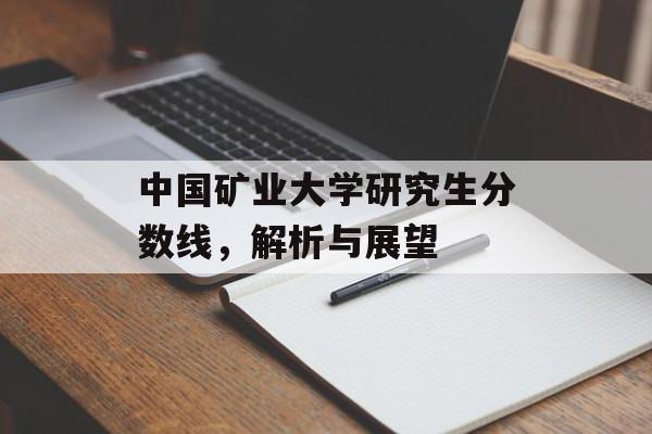 中国矿业大学研究生分数线，解析与展望