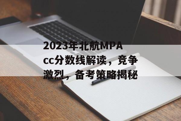 2023年北航MPAcc分数线解读，竞争激烈，备考策略揭秘