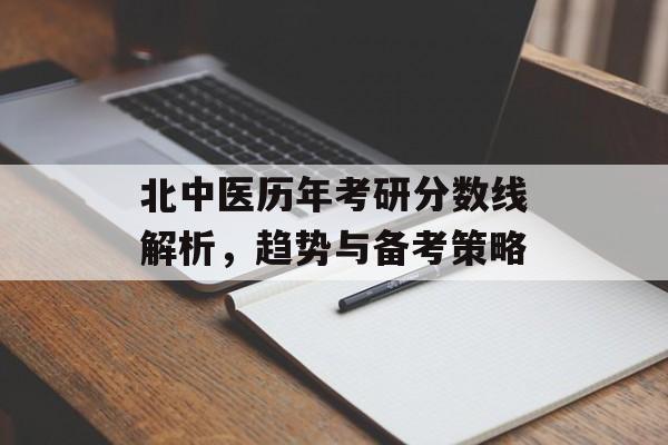 北中医历年考研分数线解析，趋势与备考策略