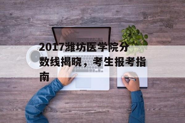2017潍坊医学院分数线揭晓，考生报考指南
