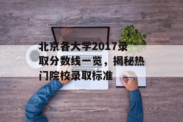 北京各大学2017录取分数线一览，揭秘热门院校录取标准