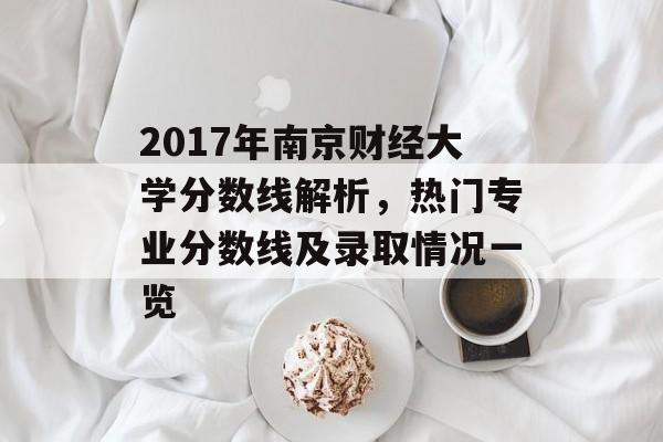2017年南京财经大学分数线解析,热门专业分数线及录取情况一览 2017年南京财经大学分数线解析,热门专业分数线及录取情况一览