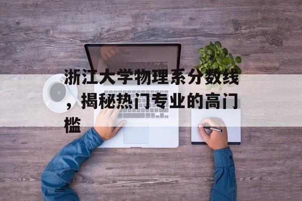 浙江大学物理系分数线，揭秘热门专业的高门槛