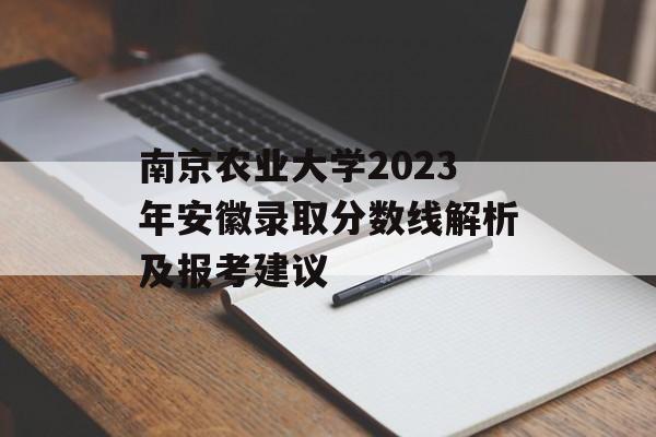 南京农业大学2023年安徽录取分数线解析及报考建议 南京农业大学2023年安徽录取分数线解析及报考建议