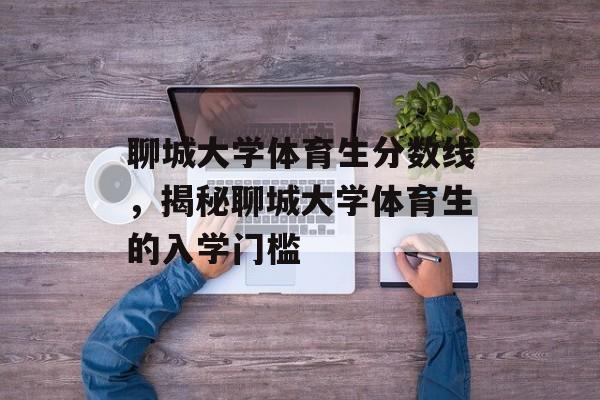 聊城大学体育生分数线，揭秘聊城大学体育生的入学门槛