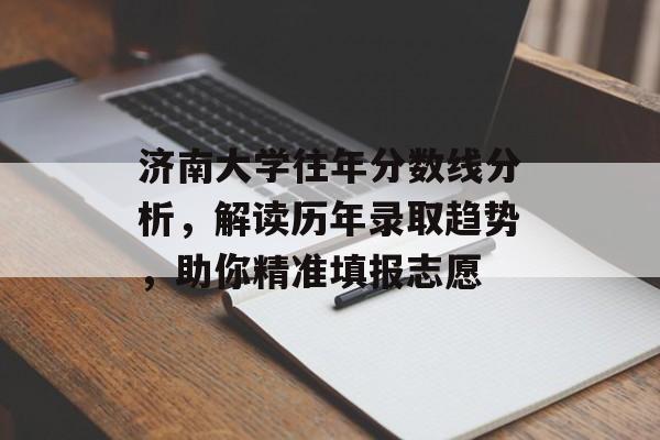 济南大学往年分数线分析，解读历年录取趋势，助你精准填报志愿