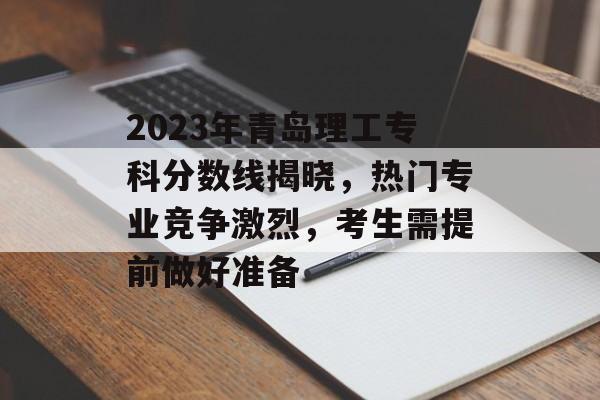 2023年青岛理工专科分数线揭晓，热门专业竞争激烈，考生需提前做好准备