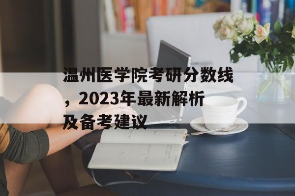 温州医学院考研分数线,2023年最新解析及备考建议 温州医学院考研分数线,2023年最新解析及备考建议