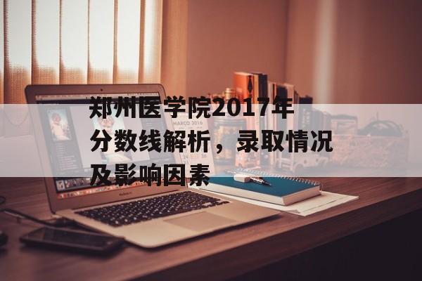 郑州医学院2017年分数线解析,录取情况及影响因素 郑州医学院2017年分数线解析,录取情况及影响因素