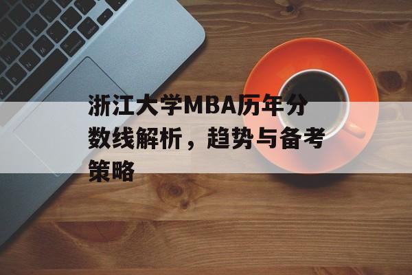浙江大学MBA历年分数线解析,趋势与备考策略 浙江大学MBA历年分数线解析,趋势与备考策略