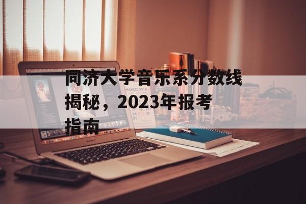 同济大学音乐系分数线揭秘，2023年报考指南
