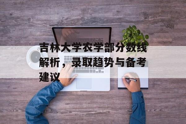 吉林大学农学部分数线解析，录取趋势与备考建议