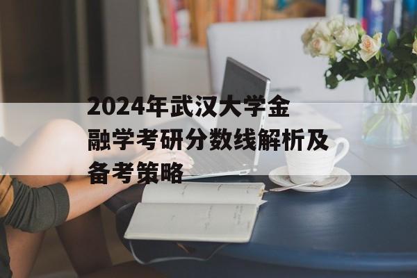 2024年武汉大学金融学考研分数线解析及备考策略