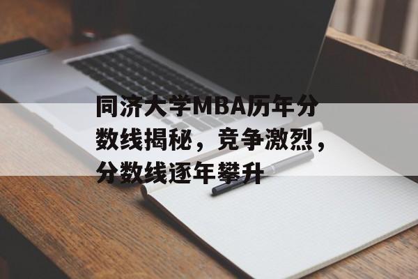 同济大学MBA历年分数线揭秘，竞争激烈，分数线逐年攀升