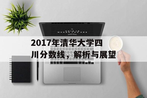 2017年清华大学四川分数线，解析与展望