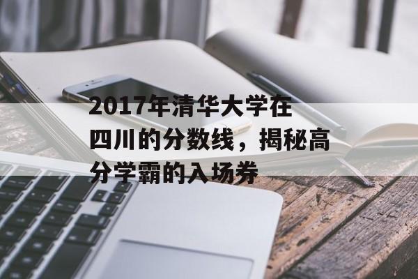 2017年清华大学在四川的分数线，揭秘高分学霸的入场券