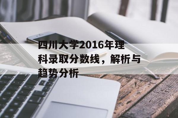 四川大学2016年理科录取分数线，解析与趋势分析