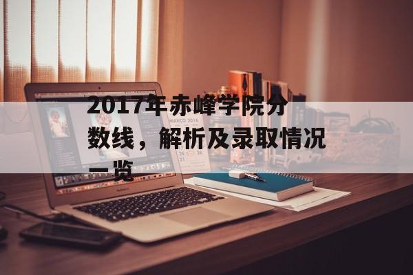 2017年赤峰学院分数线，解析及录取情况一览