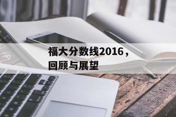 福大分数线2016，回顾与展望