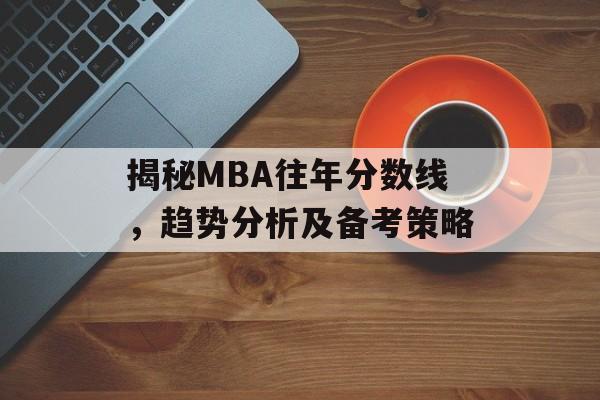 揭秘MBA往年分数线，趋势分析及备考策略