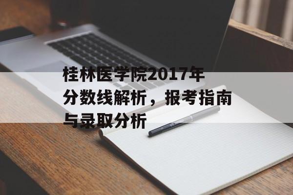 桂林医学院2017年分数线解析，报考指南与录取分析