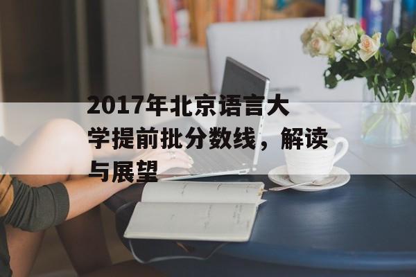 2017年北京语言大学提前批分数线，解读与展望