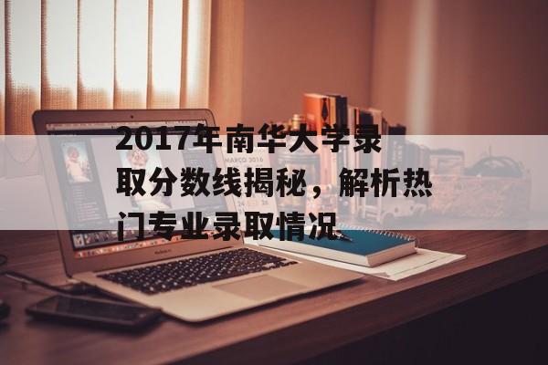 2017年南华大学录取分数线揭秘,解析热门专业录取情况 2017年南华大学录取分数线揭秘,解析热门专业录取情况