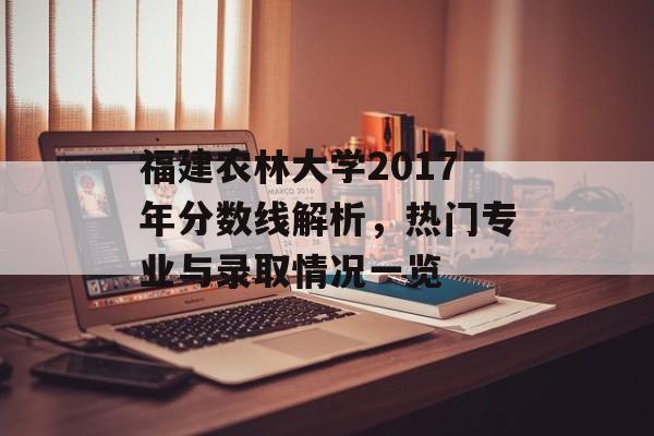 福建农林大学2017年分数线解析，热门专业与录取情况一览