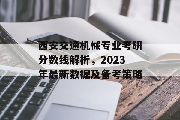 西安交通机械专业考研分数线解析,2023年最新数据及备考策略 西安交通机械专业考研分数线解析,2023年最新数据及备考策略