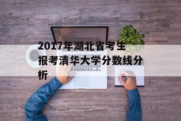2017年湖北省考生报考清华大学分数线分析