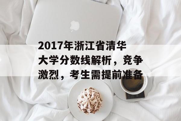 2017年浙江省清华大学分数线解析，竞争激烈，考生需提前准备