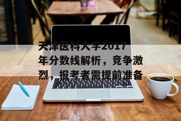 天津医科大学2017年分数线解析，竞争激烈，报考者需提前准备