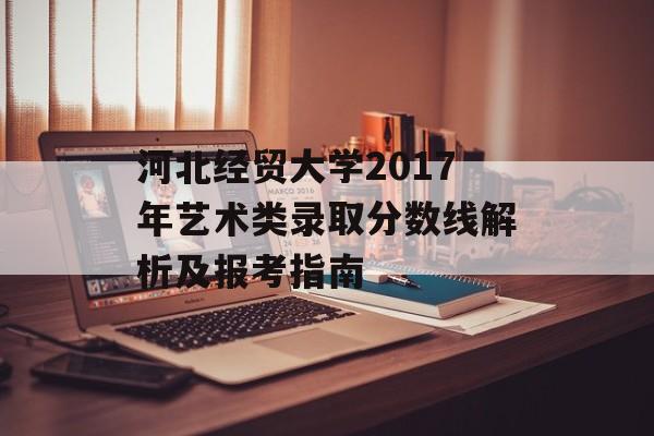 河北经贸大学2017年艺术类录取分数线解析及报考指南