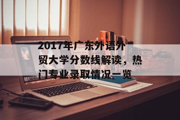 2017年广东外语外贸大学分数线解读，热门专业录取情况一览