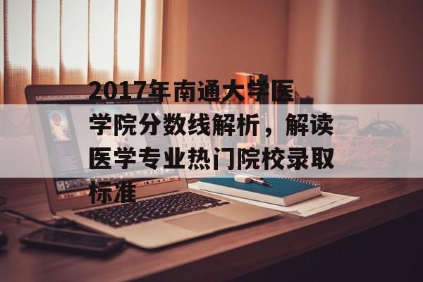 2017年南通大学医学院分数线解析,解读医学专业热门院校录取标准 2017年南通大学医学院分数线解析,解读医学专业热门院校录取标准