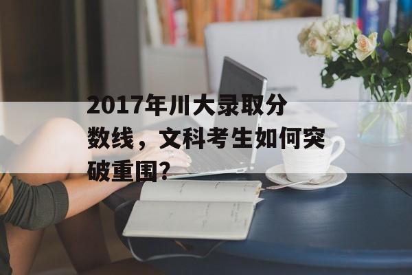 2017年川大录取分数线，文科考生如何突破重围？