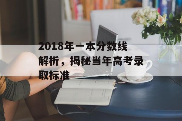 2018年一本分数线解析，揭秘当年高考录取标准
