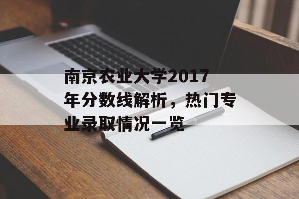 南京农业大学2017年分数线解析，热门专业录取情况一览