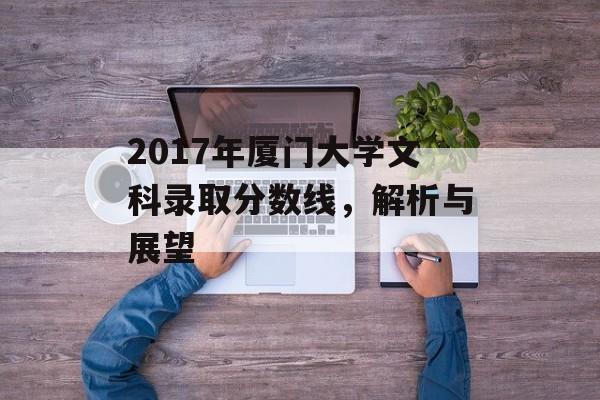 2017年厦门大学文科录取分数线，解析与展望
