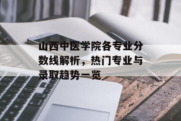 山西中医学院各专业分数线解析，热门专业与录取趋势一览