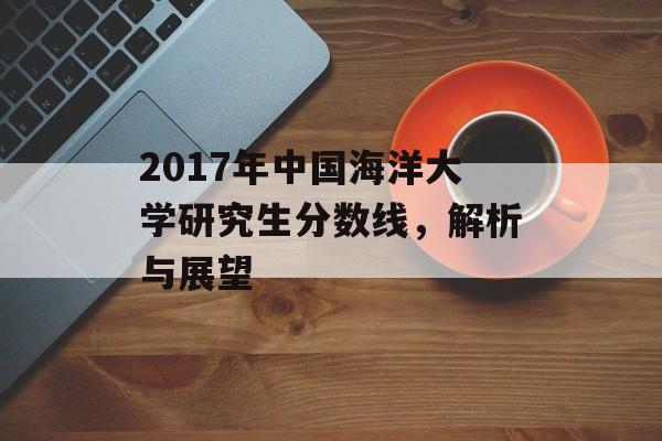 2017年中国海洋大学研究生分数线，解析与展望