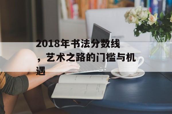 2018年书法分数线，艺术之路的门槛与机遇