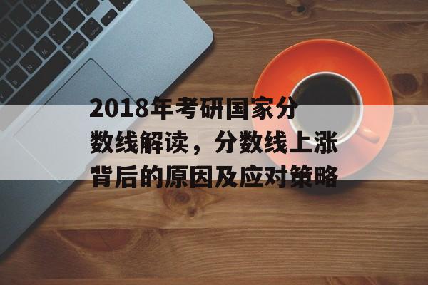 2018年考研国家分数线解读，分数线上涨背后的原因及应对策略