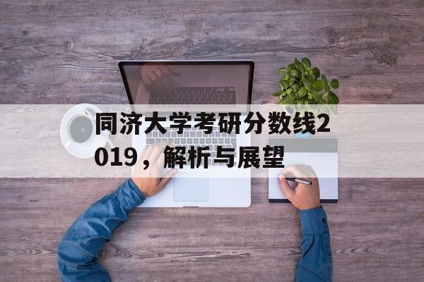 同济大学考研分数线2019，解析与展望