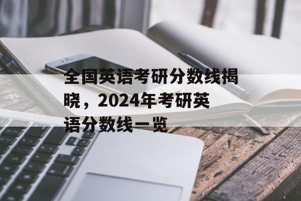 全国英语考研分数线揭晓，2024年考研英语分数线一览