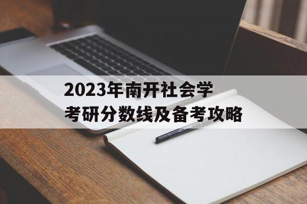 2023年南开社会学考研分数线及备考攻略