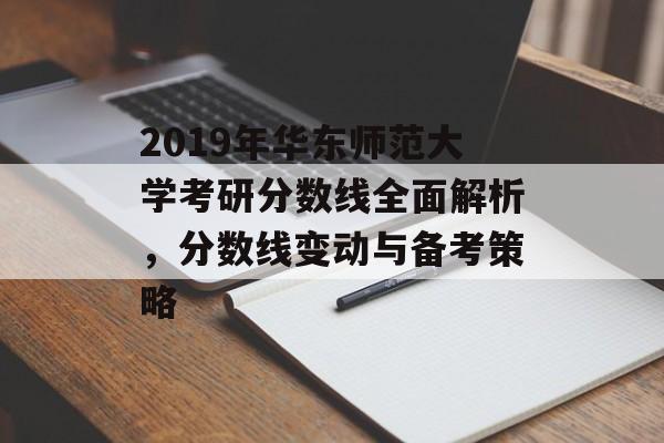 2019年华东师范大学考研分数线全面解析，分数线变动与备考策略
