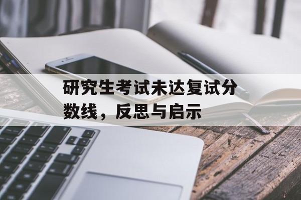 研究生考试未达复试分数线，反思与启示