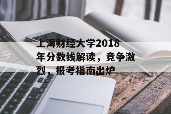 上海财经大学2018年分数线解读，竞争激烈，报考指南出炉